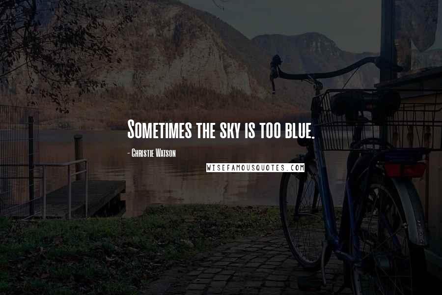 Christie Watson Quotes: Sometimes the sky is too blue.