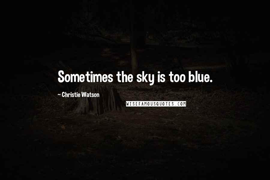 Christie Watson Quotes: Sometimes the sky is too blue.