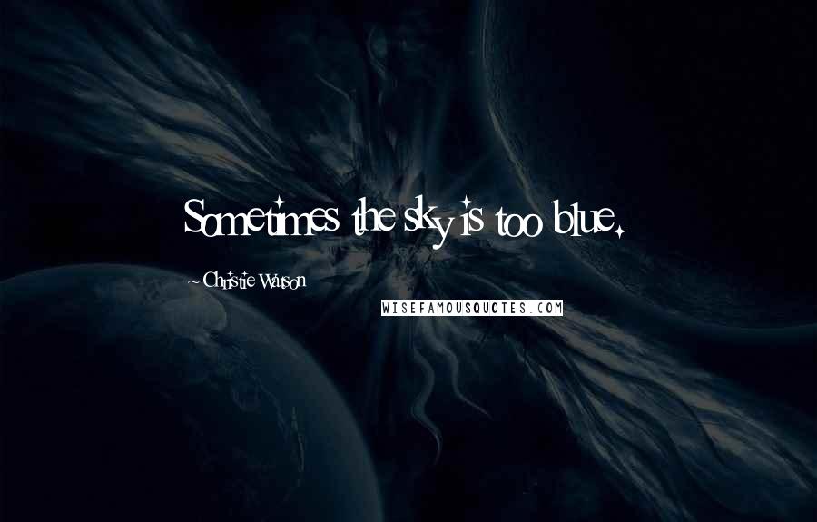 Christie Watson Quotes: Sometimes the sky is too blue.