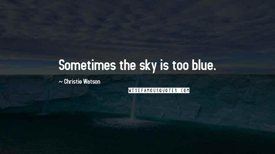 Christie Watson Quotes: Sometimes the sky is too blue.