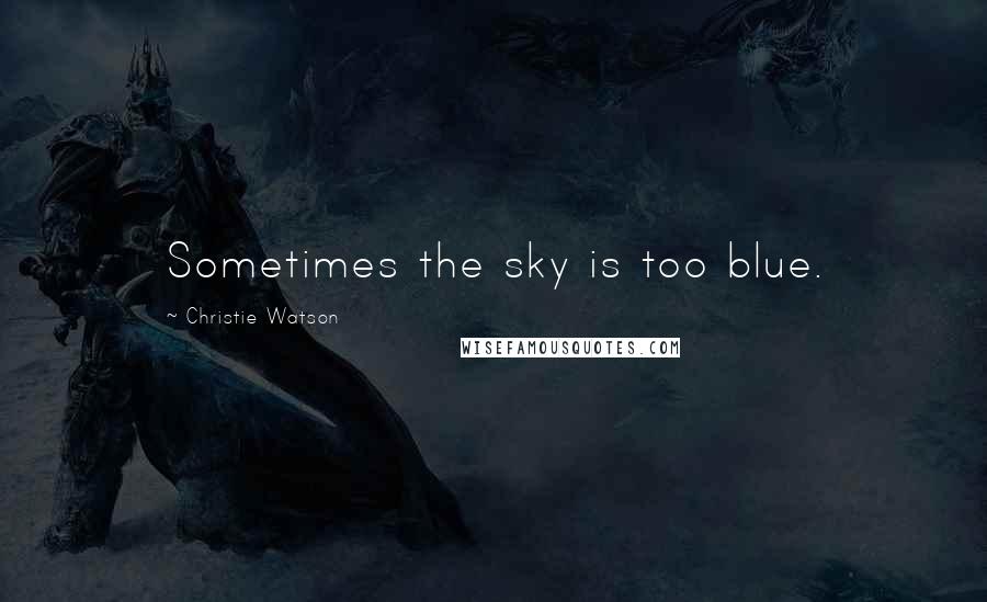 Christie Watson Quotes: Sometimes the sky is too blue.