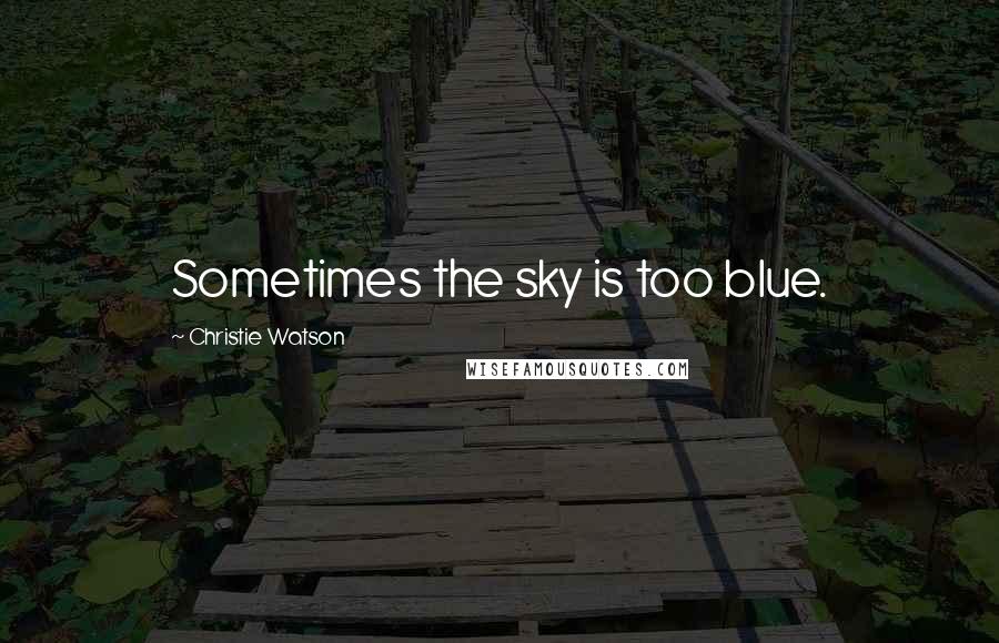 Christie Watson Quotes: Sometimes the sky is too blue.