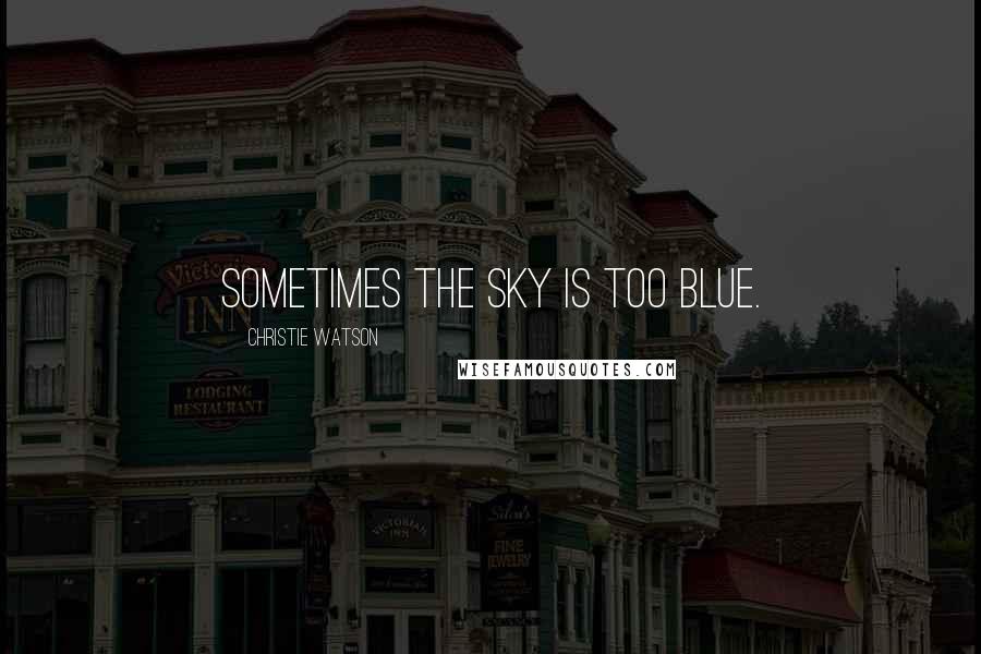 Christie Watson Quotes: Sometimes the sky is too blue.