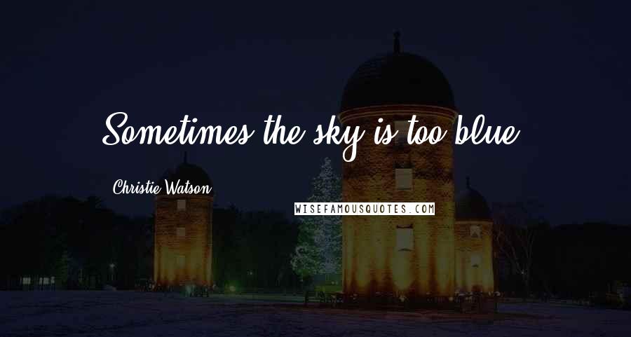 Christie Watson Quotes: Sometimes the sky is too blue.