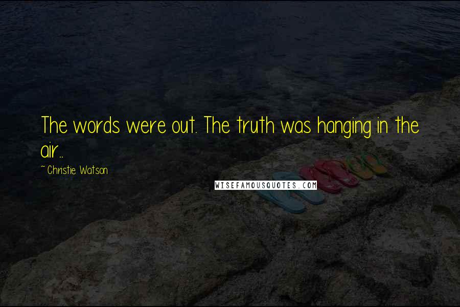 Christie Watson Quotes: The words were out. The truth was hanging in the air..