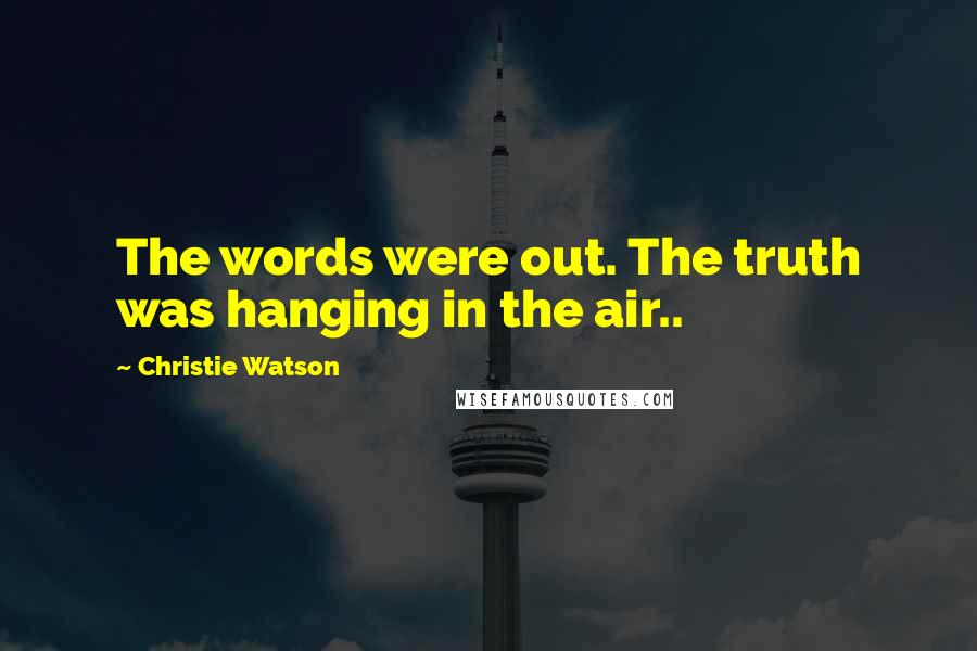 Christie Watson Quotes: The words were out. The truth was hanging in the air..