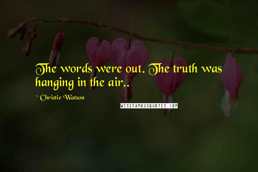 Christie Watson Quotes: The words were out. The truth was hanging in the air..