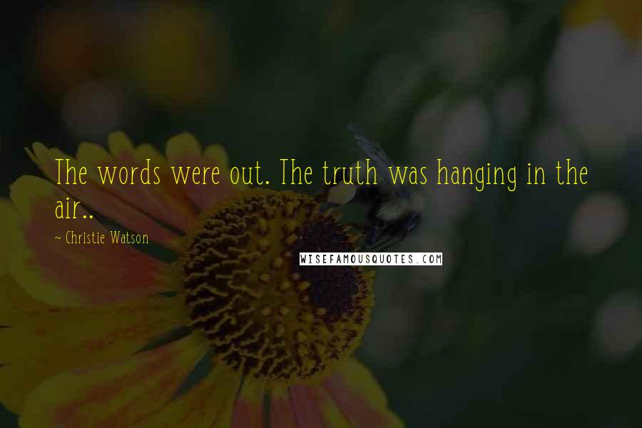 Christie Watson Quotes: The words were out. The truth was hanging in the air..