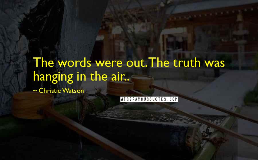 Christie Watson Quotes: The words were out. The truth was hanging in the air..
