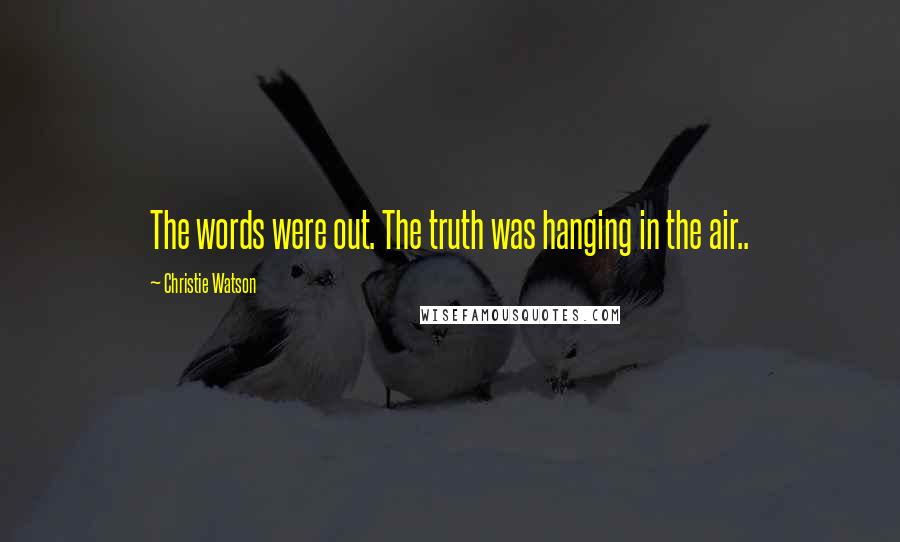 Christie Watson Quotes: The words were out. The truth was hanging in the air..