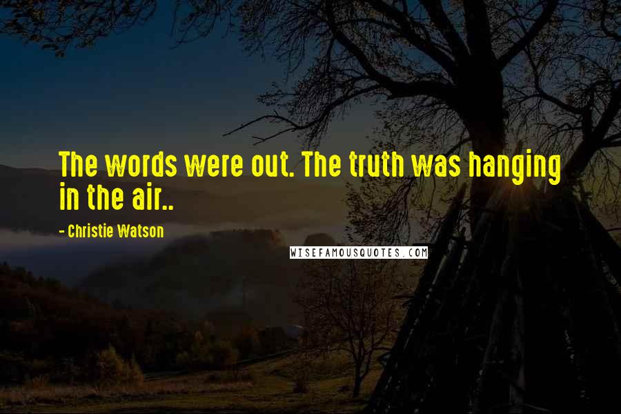 Christie Watson Quotes: The words were out. The truth was hanging in the air..