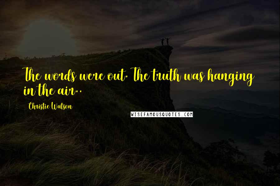 Christie Watson Quotes: The words were out. The truth was hanging in the air..