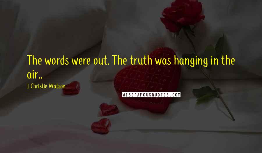 Christie Watson Quotes: The words were out. The truth was hanging in the air..