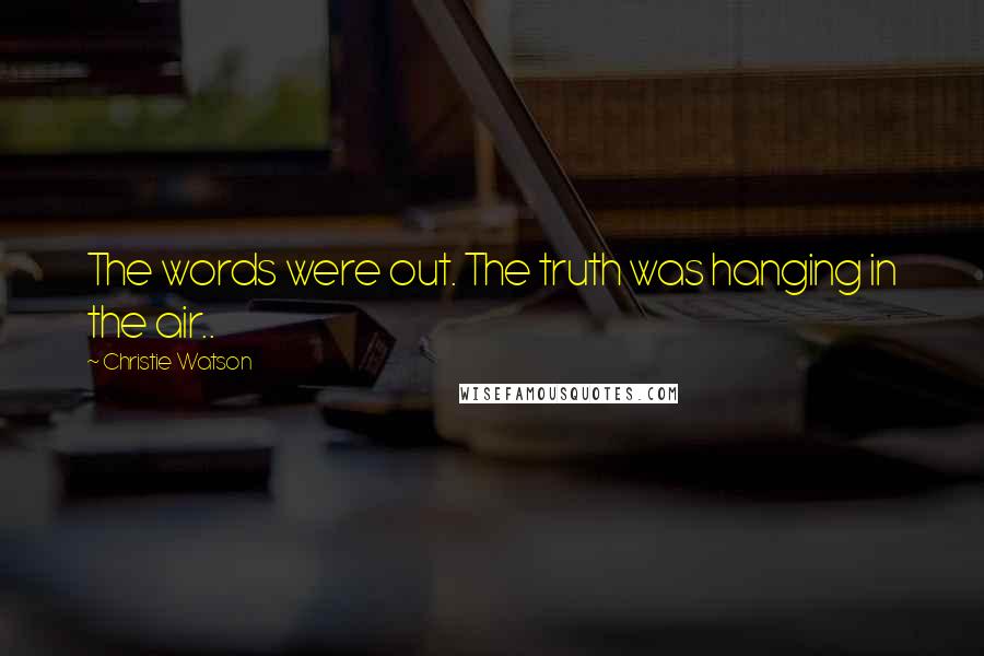 Christie Watson Quotes: The words were out. The truth was hanging in the air..