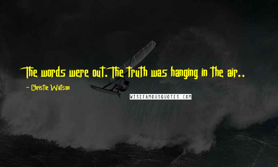 Christie Watson Quotes: The words were out. The truth was hanging in the air..