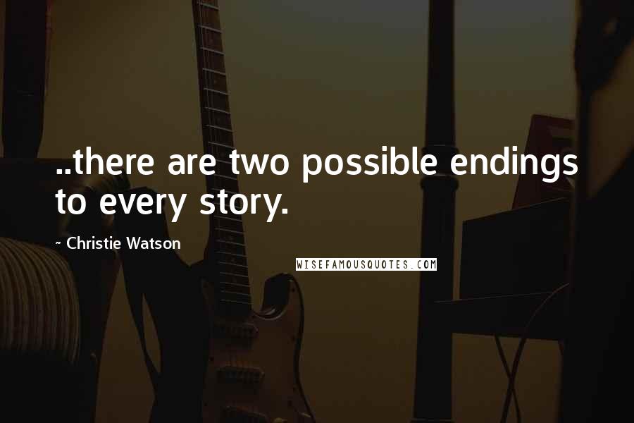 Christie Watson Quotes: ..there are two possible endings to every story.