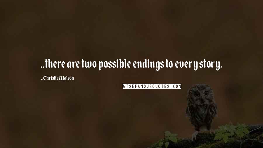 Christie Watson Quotes: ..there are two possible endings to every story.