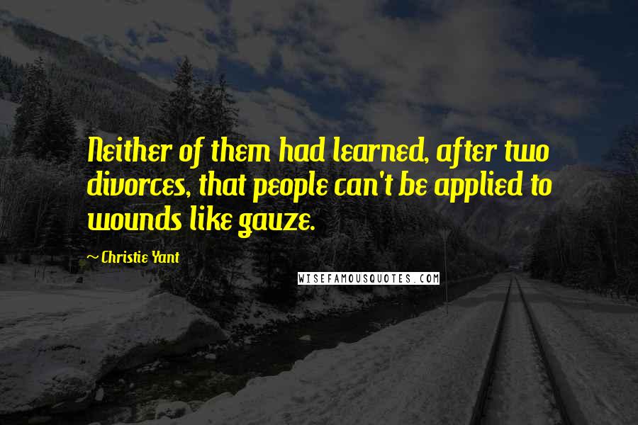 Christie Yant Quotes: Neither of them had learned, after two divorces, that people can't be applied to wounds like gauze.
