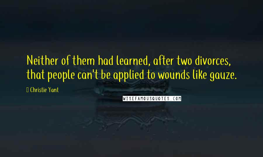 Christie Yant Quotes: Neither of them had learned, after two divorces, that people can't be applied to wounds like gauze.