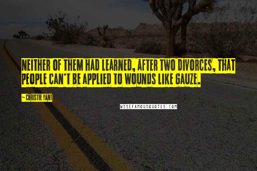 Christie Yant Quotes: Neither of them had learned, after two divorces, that people can't be applied to wounds like gauze.