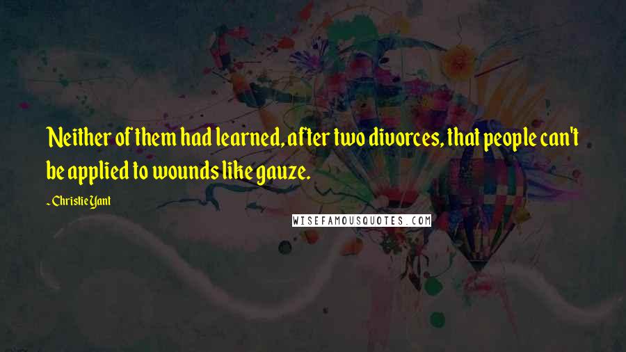 Christie Yant Quotes: Neither of them had learned, after two divorces, that people can't be applied to wounds like gauze.