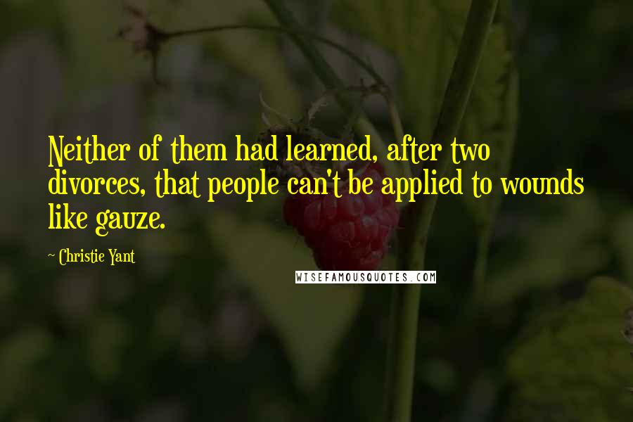 Christie Yant Quotes: Neither of them had learned, after two divorces, that people can't be applied to wounds like gauze.
