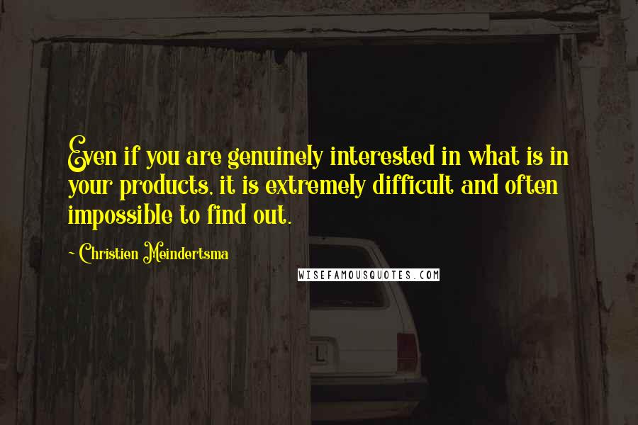 Christien Meindertsma Quotes: Even if you are genuinely interested in what is in your products, it is extremely difficult and often impossible to find out.