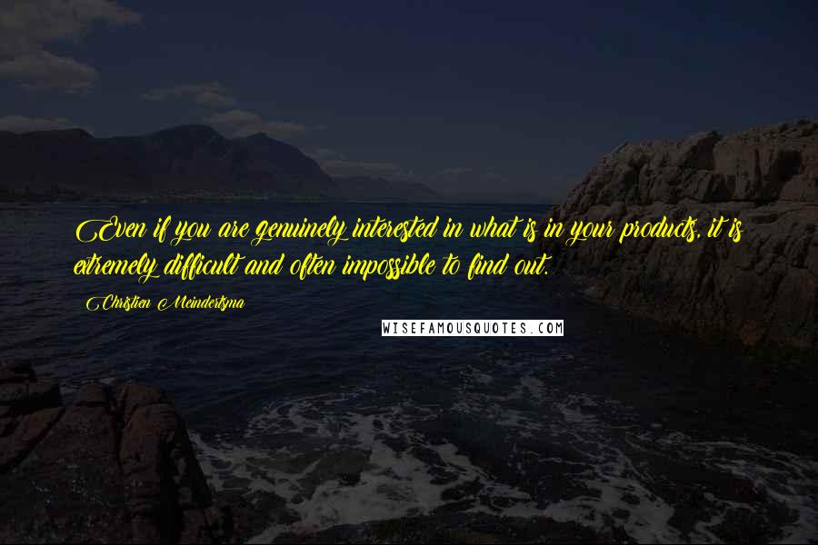 Christien Meindertsma Quotes: Even if you are genuinely interested in what is in your products, it is extremely difficult and often impossible to find out.
