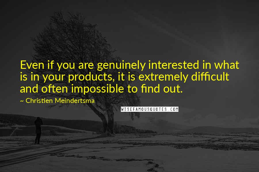 Christien Meindertsma Quotes: Even if you are genuinely interested in what is in your products, it is extremely difficult and often impossible to find out.