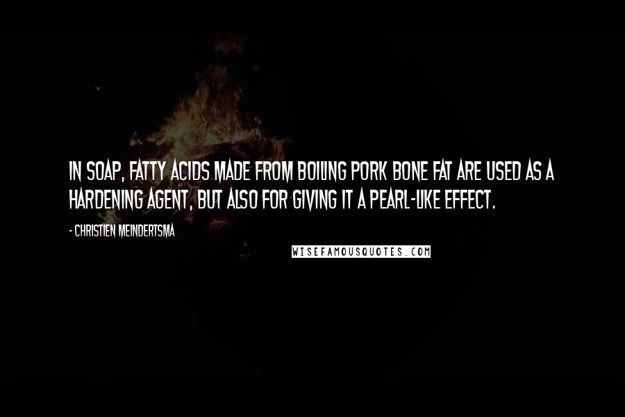Christien Meindertsma Quotes: In soap, fatty acids made from boiling pork bone fat are used as a hardening agent, but also for giving it a pearl-like effect.