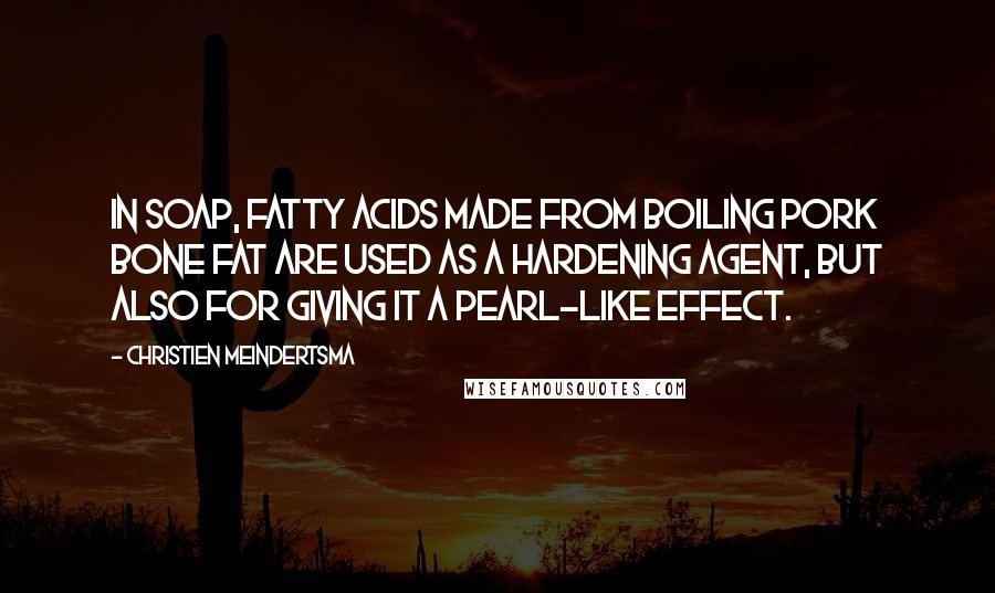 Christien Meindertsma Quotes: In soap, fatty acids made from boiling pork bone fat are used as a hardening agent, but also for giving it a pearl-like effect.