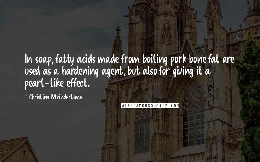 Christien Meindertsma Quotes: In soap, fatty acids made from boiling pork bone fat are used as a hardening agent, but also for giving it a pearl-like effect.