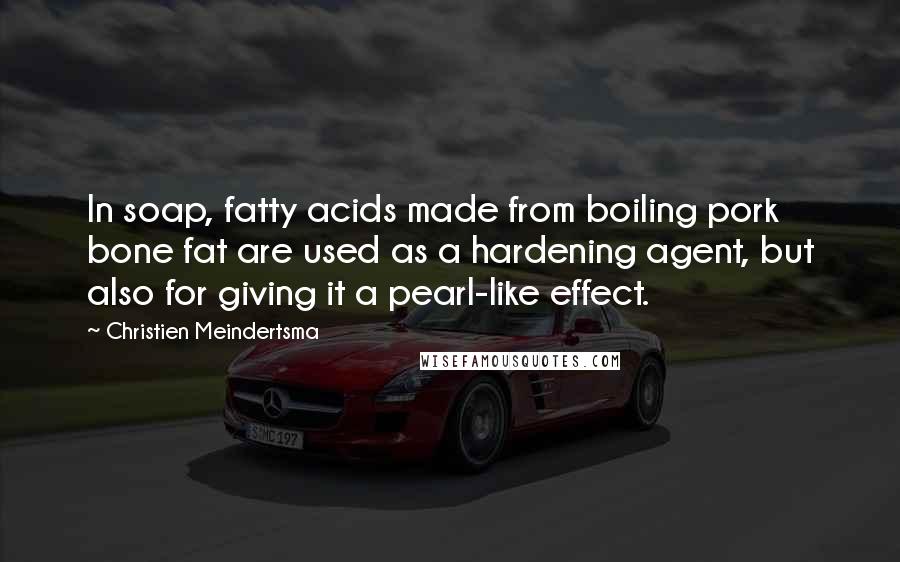 Christien Meindertsma Quotes: In soap, fatty acids made from boiling pork bone fat are used as a hardening agent, but also for giving it a pearl-like effect.