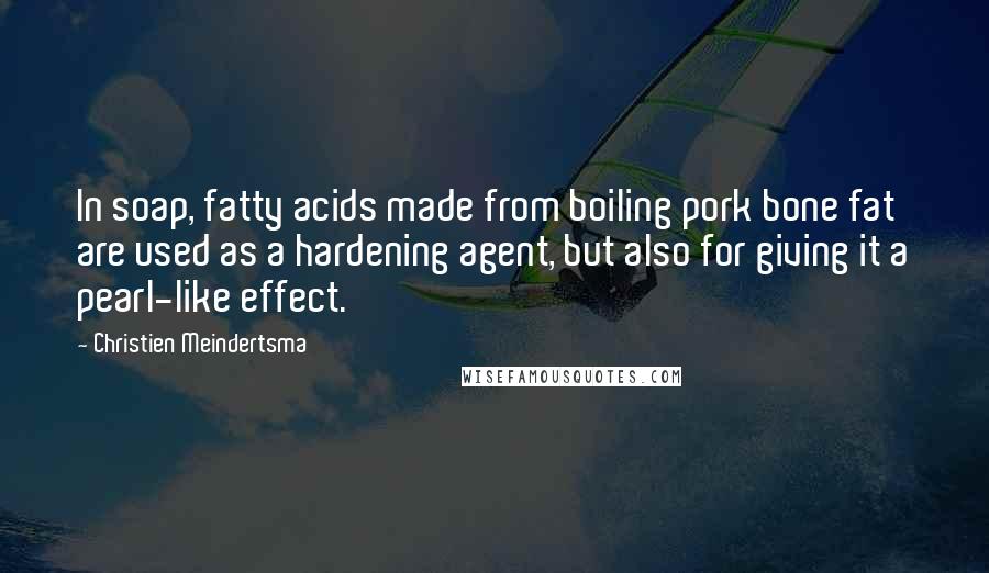 Christien Meindertsma Quotes: In soap, fatty acids made from boiling pork bone fat are used as a hardening agent, but also for giving it a pearl-like effect.