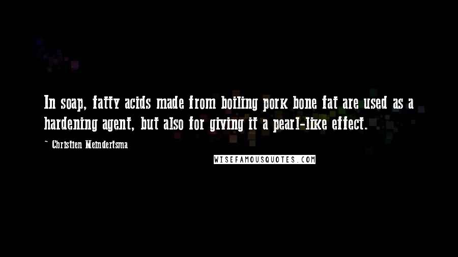 Christien Meindertsma Quotes: In soap, fatty acids made from boiling pork bone fat are used as a hardening agent, but also for giving it a pearl-like effect.