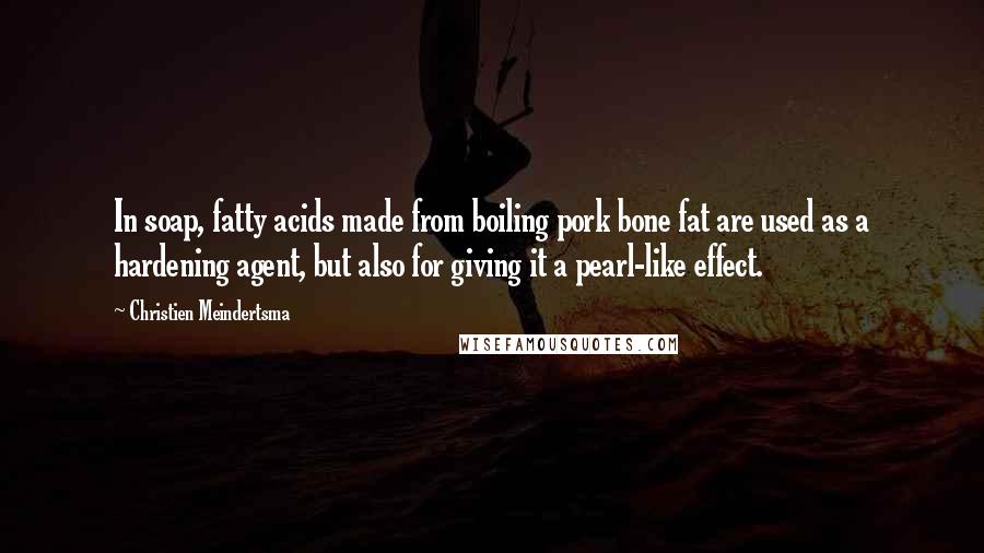 Christien Meindertsma Quotes: In soap, fatty acids made from boiling pork bone fat are used as a hardening agent, but also for giving it a pearl-like effect.