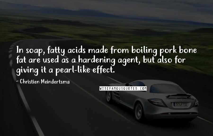 Christien Meindertsma Quotes: In soap, fatty acids made from boiling pork bone fat are used as a hardening agent, but also for giving it a pearl-like effect.