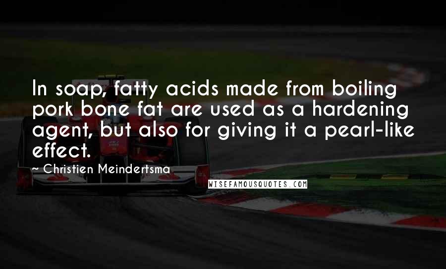 Christien Meindertsma Quotes: In soap, fatty acids made from boiling pork bone fat are used as a hardening agent, but also for giving it a pearl-like effect.