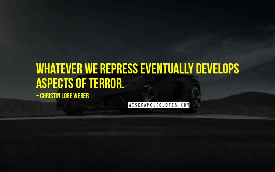 Christin Lore Weber Quotes: Whatever we repress eventually develops aspects of terror.