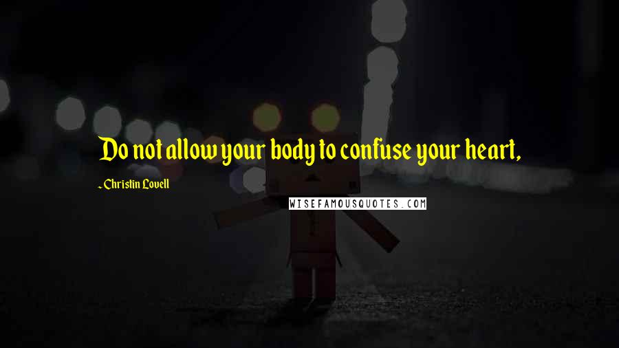 Christin Lovell Quotes: Do not allow your body to confuse your heart,