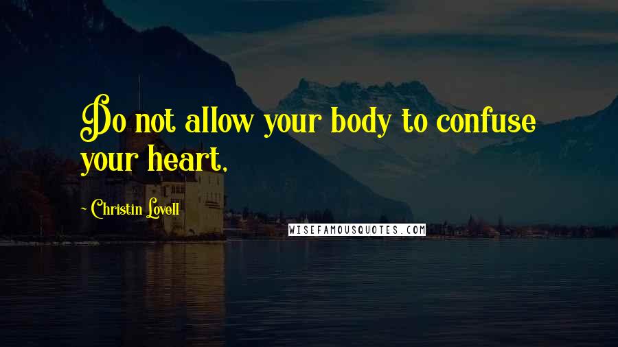 Christin Lovell Quotes: Do not allow your body to confuse your heart,