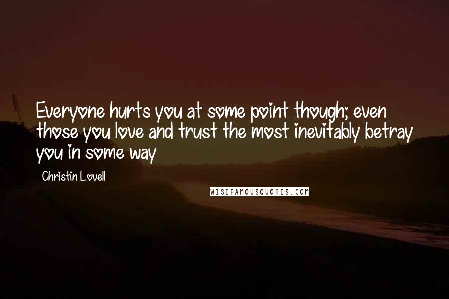Christin Lovell Quotes: Everyone hurts you at some point though; even those you love and trust the most inevitably betray you in some way
