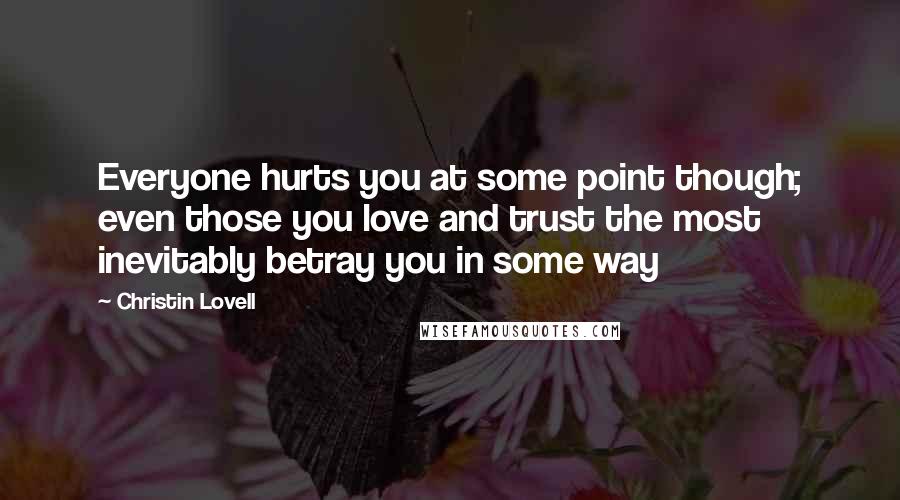 Christin Lovell Quotes: Everyone hurts you at some point though; even those you love and trust the most inevitably betray you in some way