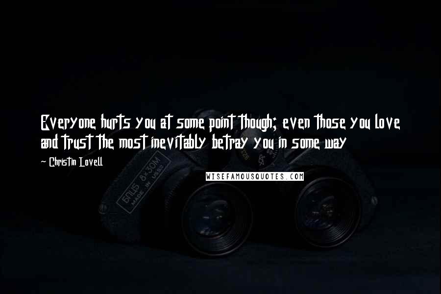 Christin Lovell Quotes: Everyone hurts you at some point though; even those you love and trust the most inevitably betray you in some way