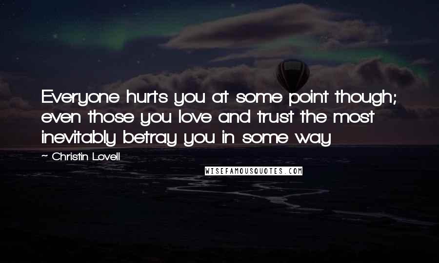 Christin Lovell Quotes: Everyone hurts you at some point though; even those you love and trust the most inevitably betray you in some way