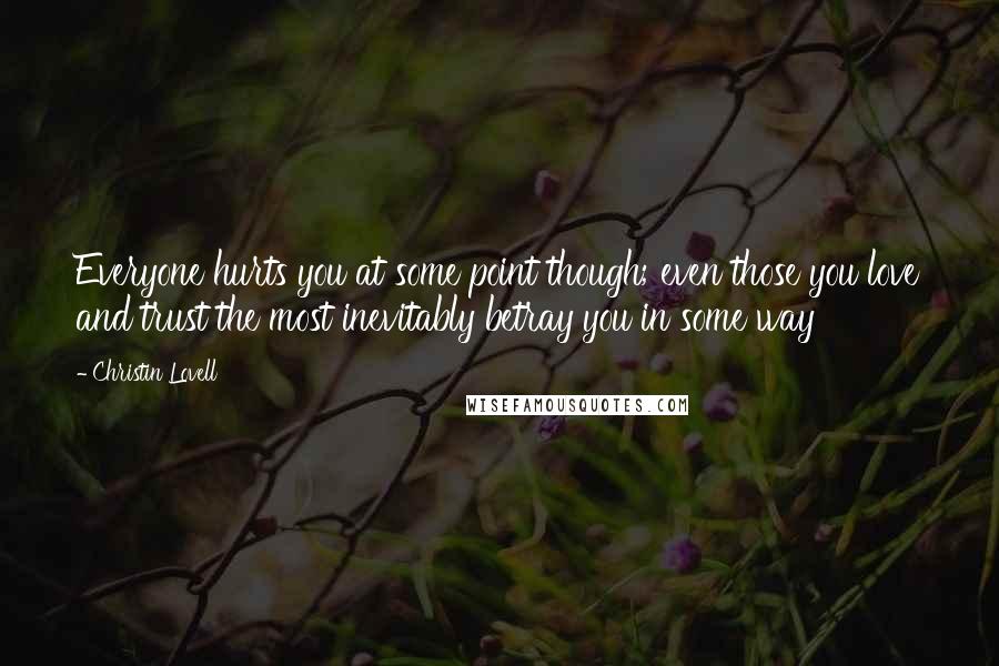 Christin Lovell Quotes: Everyone hurts you at some point though; even those you love and trust the most inevitably betray you in some way