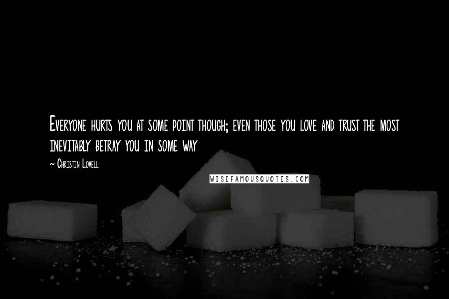 Christin Lovell Quotes: Everyone hurts you at some point though; even those you love and trust the most inevitably betray you in some way