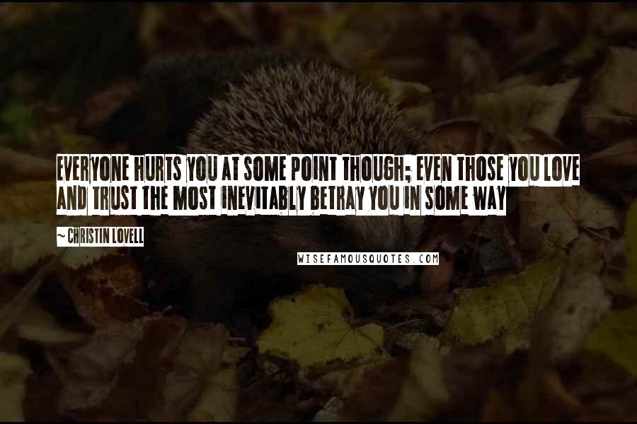 Christin Lovell Quotes: Everyone hurts you at some point though; even those you love and trust the most inevitably betray you in some way