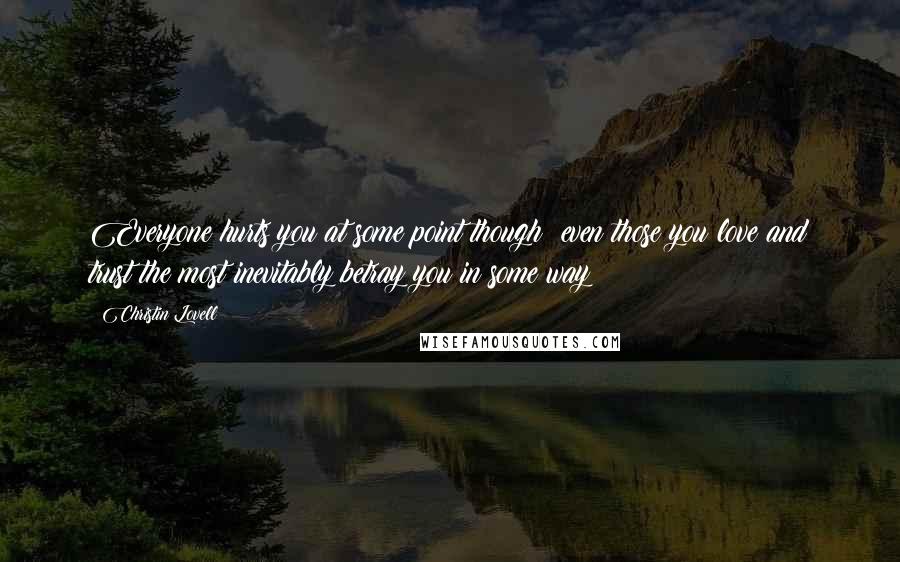 Christin Lovell Quotes: Everyone hurts you at some point though; even those you love and trust the most inevitably betray you in some way