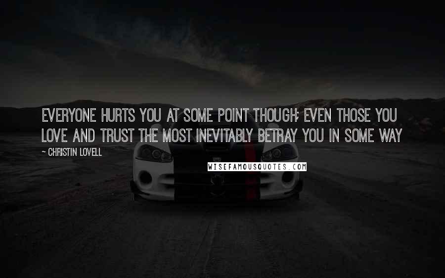 Christin Lovell Quotes: Everyone hurts you at some point though; even those you love and trust the most inevitably betray you in some way